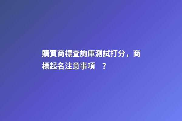 購買商標查詢庫測試打分，商標起名注意事項？